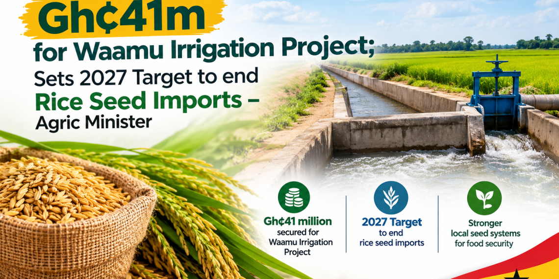 Gov’t Secures Gh¢41m for Waamu Irrigation Project; Sets 2027 Target to end Rice Seed Imports – Agric Minister